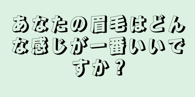 あなたの眉毛はどんな感じが一番いいですか？