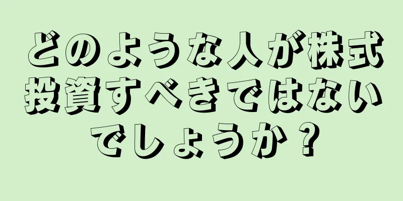 どのような人が株式投資すべきではないでしょうか？