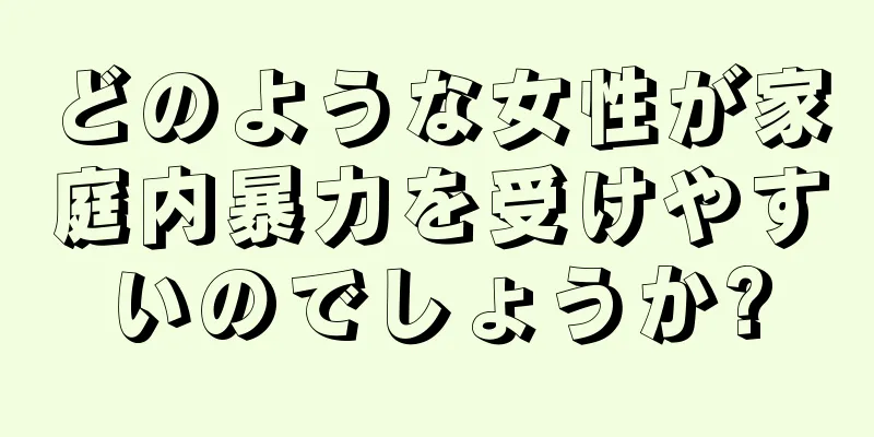 どのような女性が家庭内暴力を受けやすいのでしょうか?