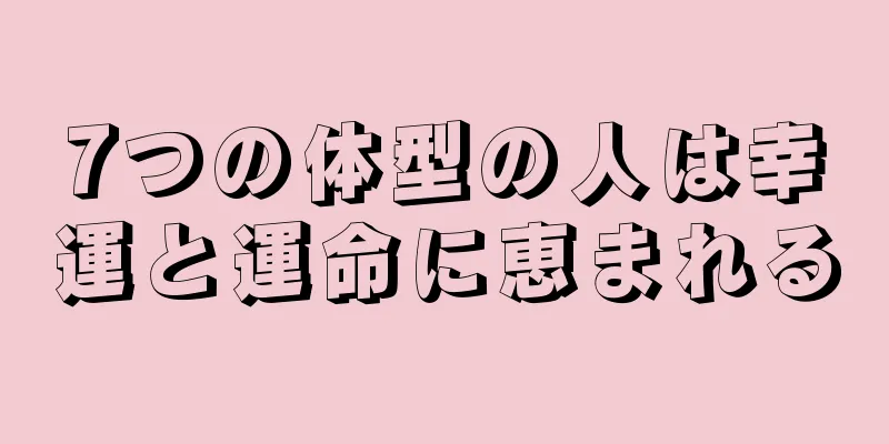 7つの体型の人は幸運と運命に恵まれる