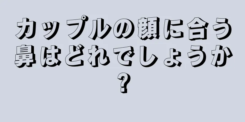 カップルの顔に合う鼻はどれでしょうか?