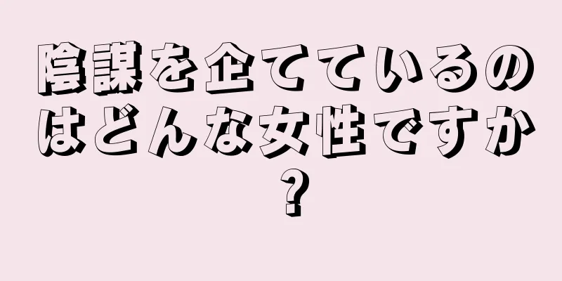 陰謀を企てているのはどんな女性ですか？