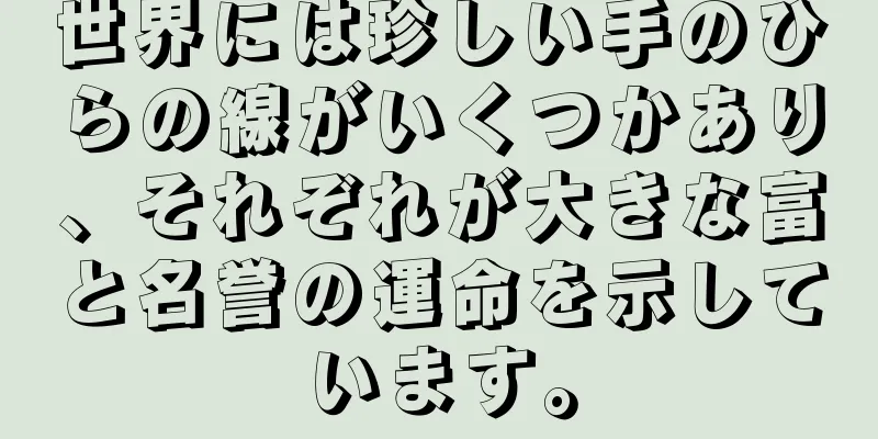 世界には珍しい手のひらの線がいくつかあり、それぞれが大きな富と名誉の運命を示しています。