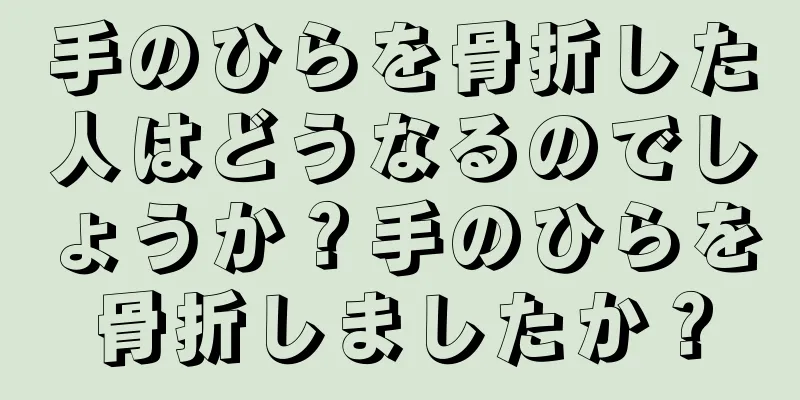 手のひらを骨折した人はどうなるのでしょうか？手のひらを骨折しましたか？