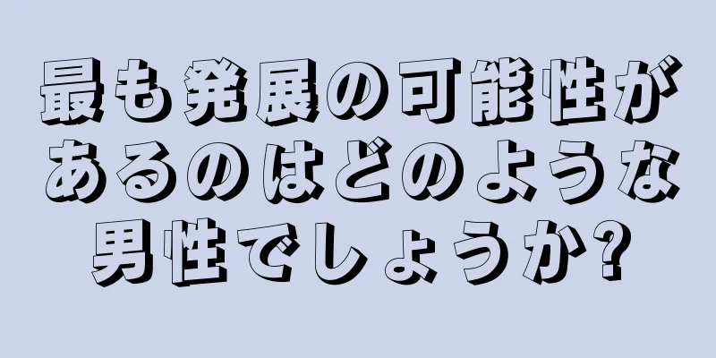 最も発展の可能性があるのはどのような男性でしょうか?