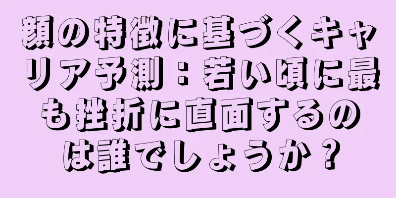 顔の特徴に基づくキャリア予測：若い頃に最も挫折に直面するのは誰でしょうか？