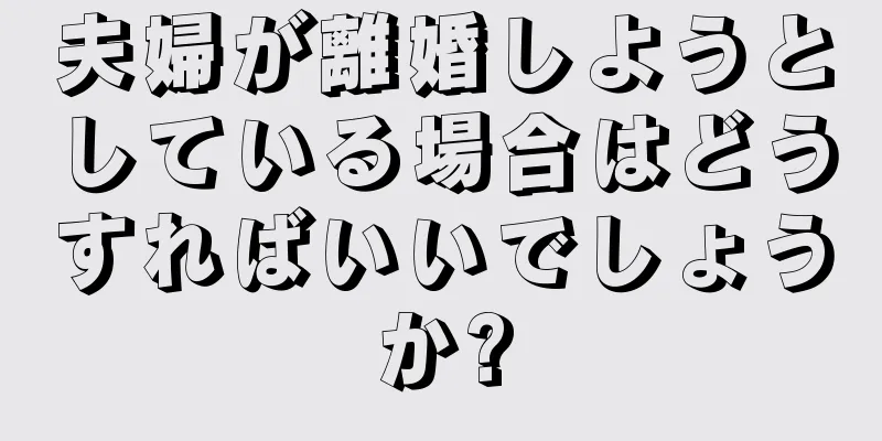 夫婦が離婚しようとしている場合はどうすればいいでしょうか?