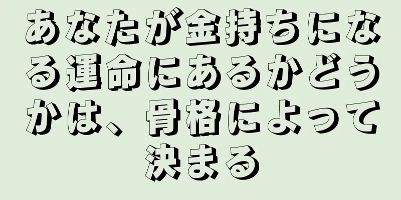 あなたが金持ちになる運命にあるかどうかは、骨格によって決まる