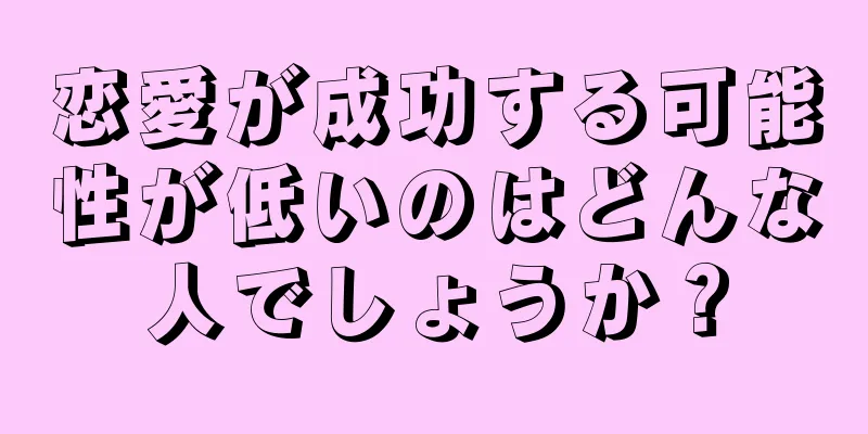 恋愛が成功する可能性が低いのはどんな人でしょうか？