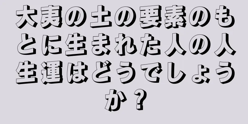 大夷の土の要素のもとに生まれた人の人生運はどうでしょうか？