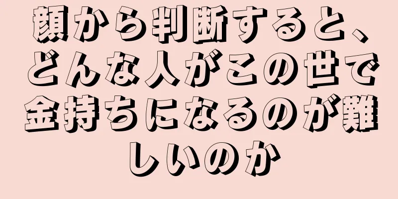 顔から判断すると、どんな人がこの世で金持ちになるのが難しいのか