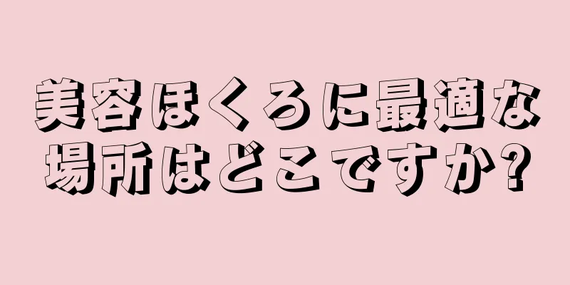 美容ほくろに最適な場所はどこですか?