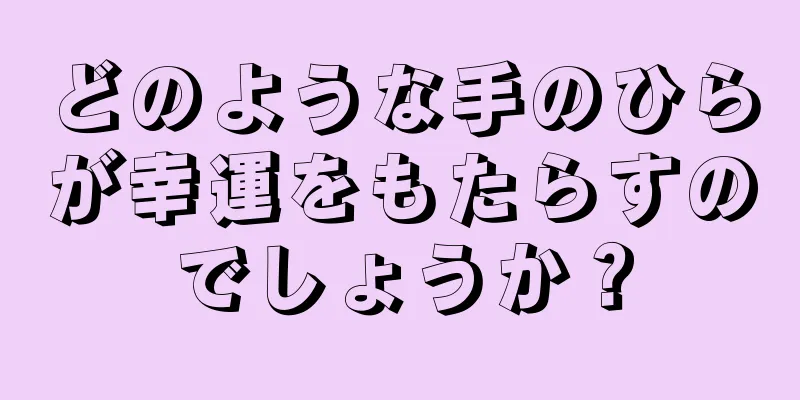 どのような手のひらが幸運をもたらすのでしょうか？