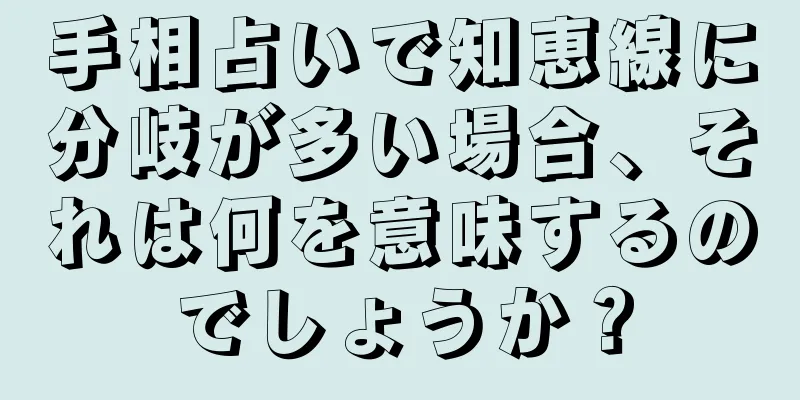 手相占いで知恵線に分岐が多い場合、それは何を意味するのでしょうか？