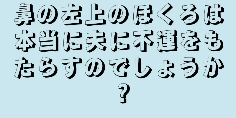 鼻の左上のほくろは本当に夫に不運をもたらすのでしょうか？