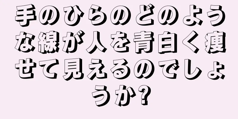 手のひらのどのような線が人を青白く痩せて見えるのでしょうか?