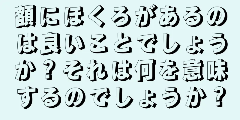 額にほくろがあるのは良いことでしょうか？それは何を意味するのでしょうか？