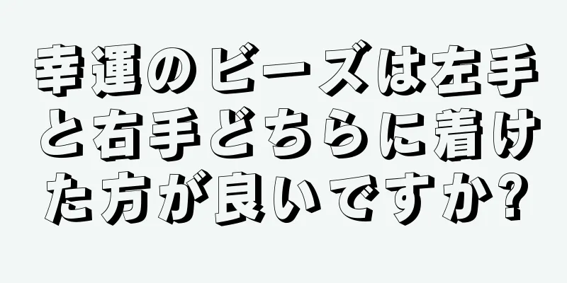 幸運のビーズは左手と右手どちらに着けた方が良いですか?