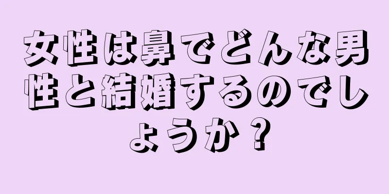 女性は鼻でどんな男性と結婚するのでしょうか？