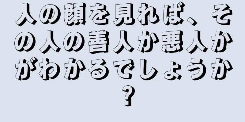 人の顔を見れば、その人の善人か悪人かがわかるでしょうか？