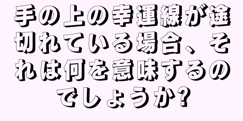 手の上の幸運線が途切れている場合、それは何を意味するのでしょうか?