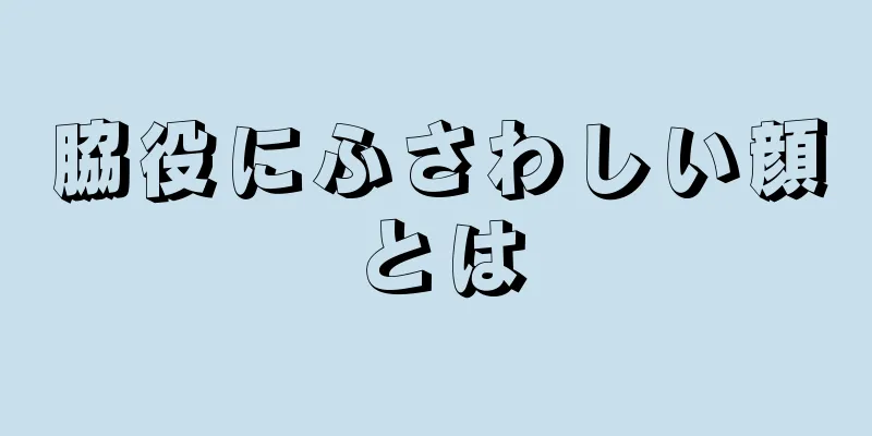 脇役にふさわしい顔とは