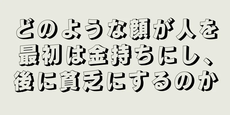 どのような顔が人を最初は金持ちにし、後に貧乏にするのか