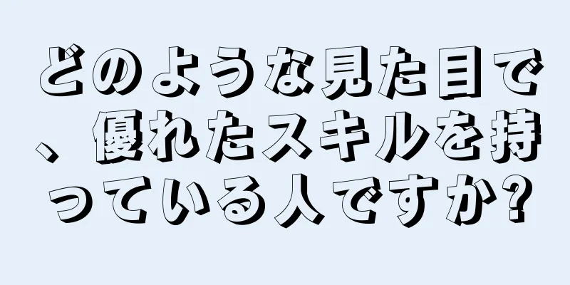 どのような見た目で、優れたスキルを持っている人ですか?