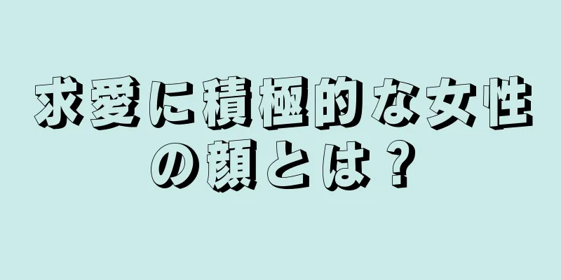 求愛に積極的な女性の顔とは？