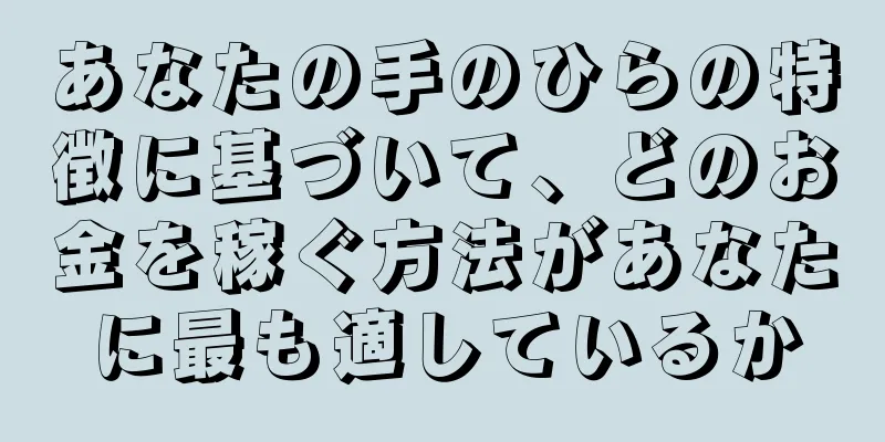 あなたの手のひらの特徴に基づいて、どのお金を稼ぐ方法があなたに最も適しているか