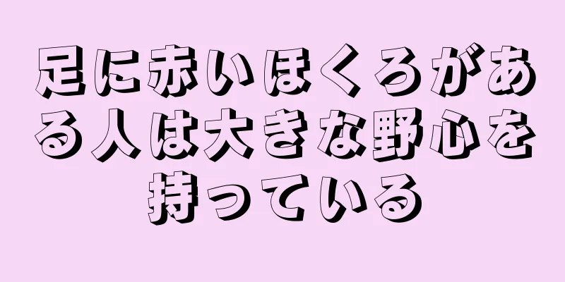 足に赤いほくろがある人は大きな野心を持っている