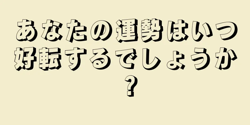 あなたの運勢はいつ好転するでしょうか？