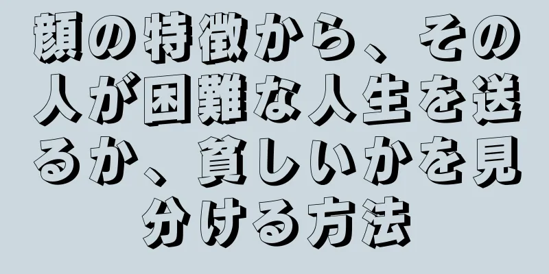 顔の特徴から、その人が困難な人生を送るか、貧しいかを見分ける方法