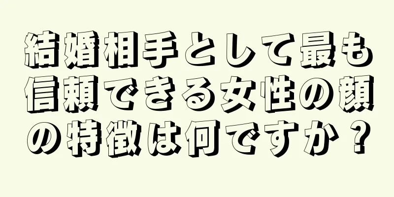 結婚相手として最も信頼できる女性の顔の特徴は何ですか？