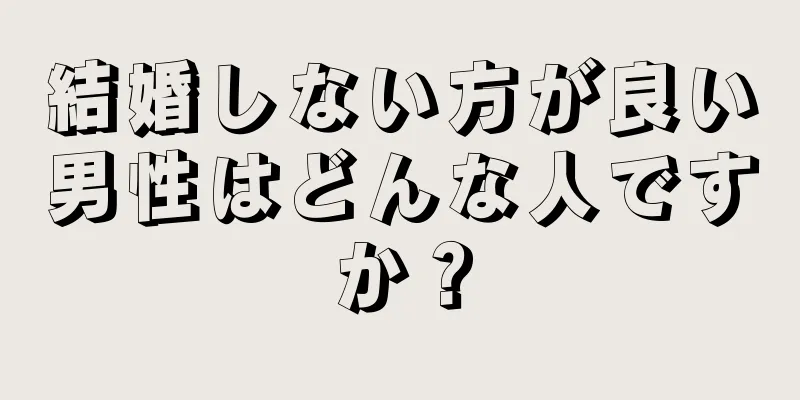 結婚しない方が良い男性はどんな人ですか？