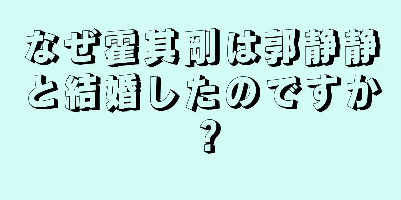 なぜ霍其剛は郭静静と結婚したのですか？