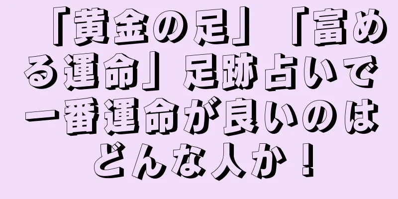 「黄金の足」「富める運命」足跡占いで一番運命が良いのはどんな人か！