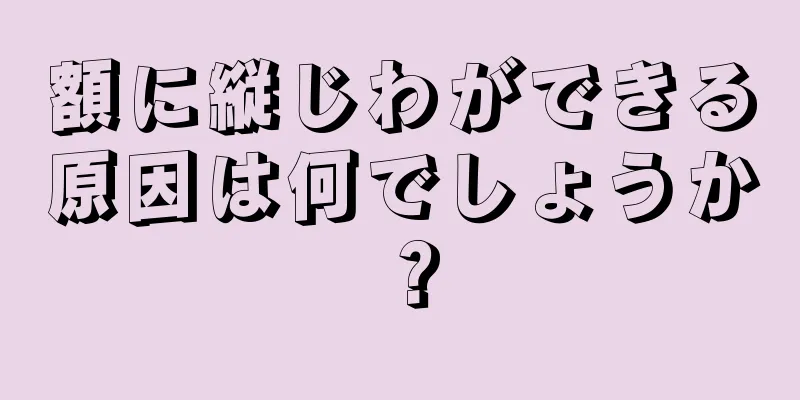 額に縦じわができる原因は何でしょうか？