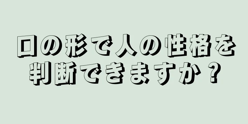 口の形で人の性格を判断できますか？