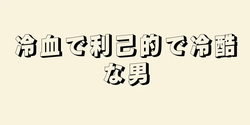 冷血で利己的で冷酷な男