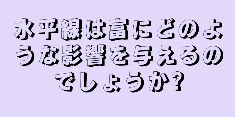 水平線は富にどのような影響を与えるのでしょうか?