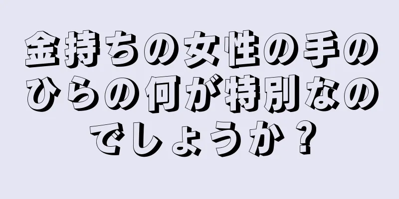 金持ちの女性の手のひらの何が特別なのでしょうか？