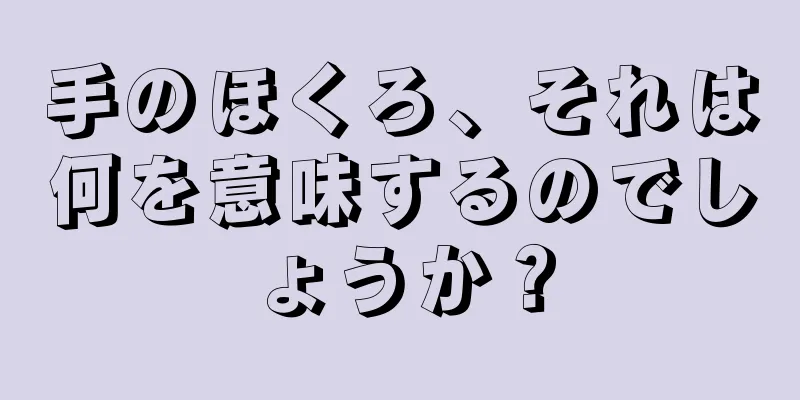 手のほくろ、それは何を意味するのでしょうか？