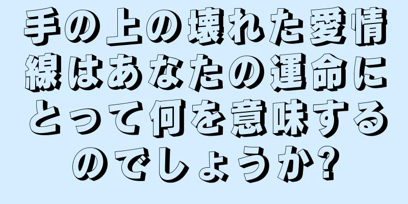 手の上の壊れた愛情線はあなたの運命にとって何を意味するのでしょうか?