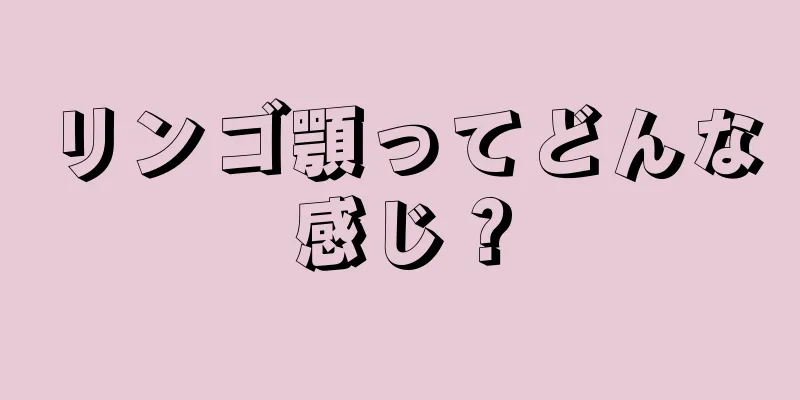 リンゴ顎ってどんな感じ？