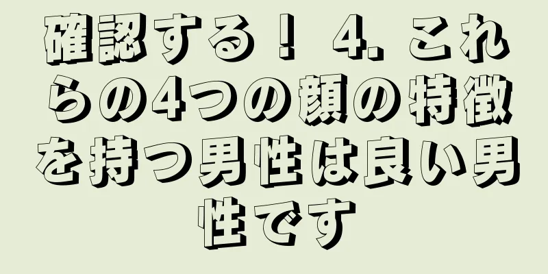 確認する！ 4. これらの4つの顔の特徴を持つ男性は良い男性です