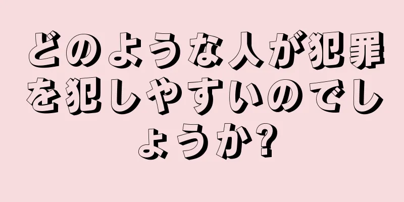 どのような人が犯罪を犯しやすいのでしょうか?