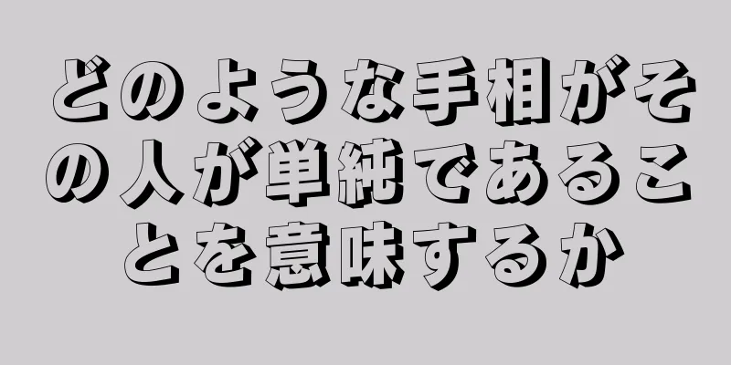 どのような手相がその人が単純であることを意味するか