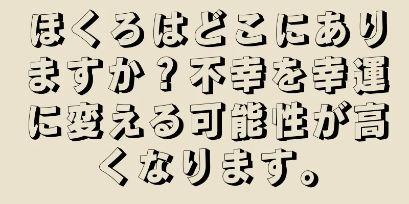 ほくろはどこにありますか？不幸を幸運に変える可能性が高くなります。