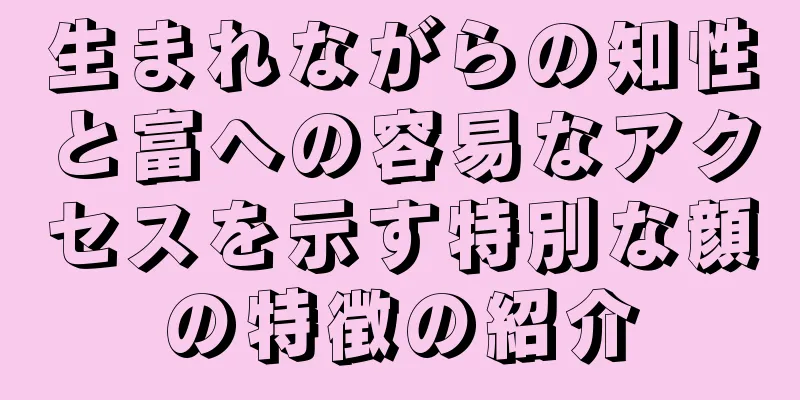 生まれながらの知性と富への容易なアクセスを示す特別な顔の特徴の紹介